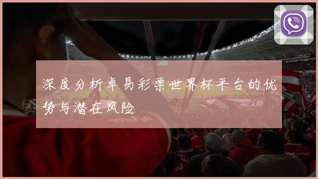 深度分析卓易彩票世界杯平台的优势与潜在风险