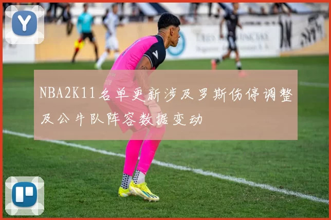NBA2K11名单更新涉及罗斯伤停调整及公牛队阵容数据变动