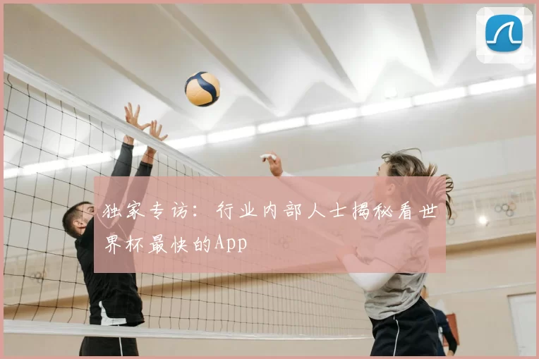 独家专访:行业内部人士揭秘看世界杯最快的App