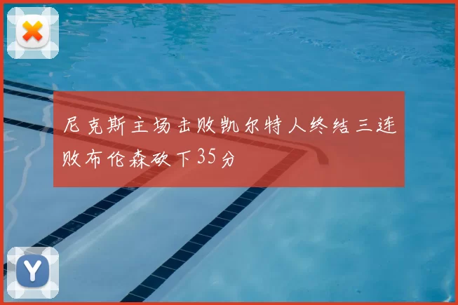 尼克斯主场击败凯尔特人终结三连败布伦森砍下35分