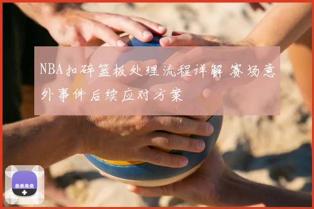 NBA扣碎篮板处理流程详解 赛场意外事件后续应对方案