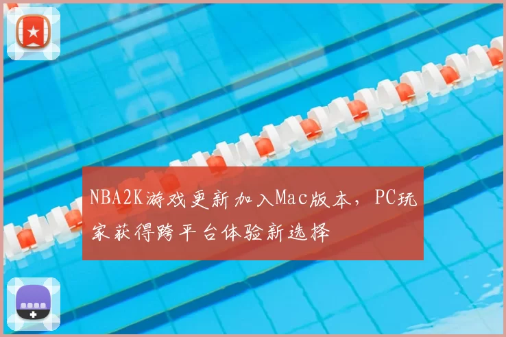 NBA2K游戏更新加入Mac版本，PC玩家获得跨平台体验新选择