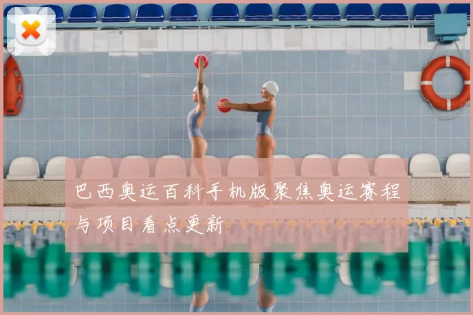 巴西奥运百科手机版聚焦奥运赛程与项目看点更新
