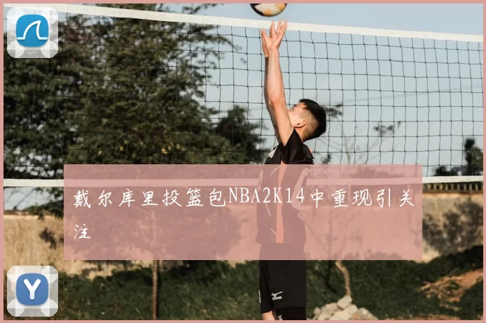 戴尔库里投篮包NBA2K14中重现引关注