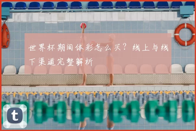 世界杯期间体彩怎么买？线上与线下渠道完整解析