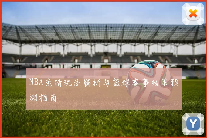 NBA竞猜玩法解析与篮球赛事结果预测指南