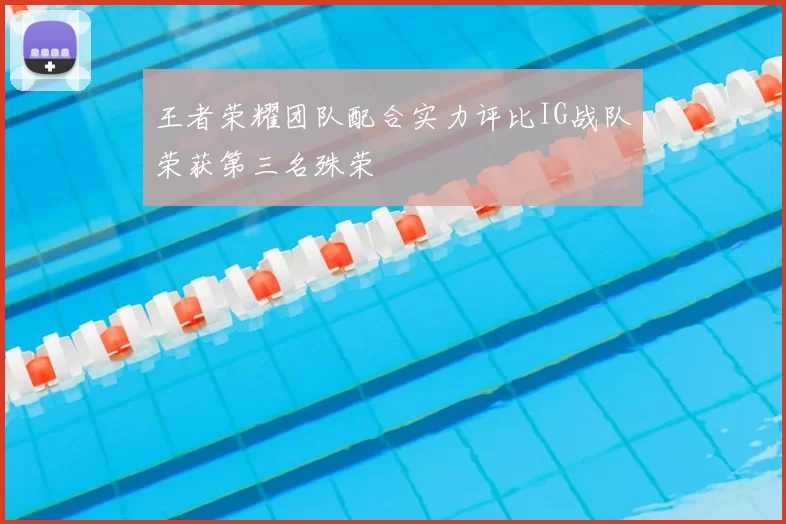王者荣耀团队配合实力评比IG战队荣获第三名殊荣
