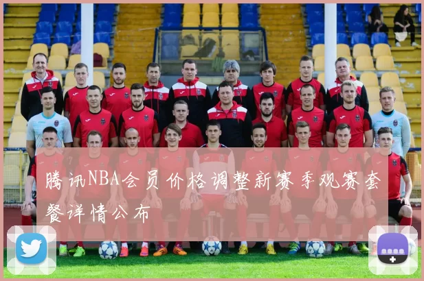 腾讯NBA会员价格调整新赛季观赛套餐详情公布