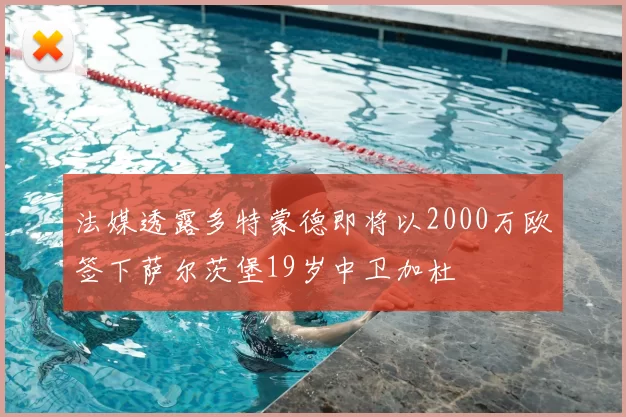 法媒透露多特蒙德即将以2000万欧签下萨尔茨堡19岁中卫加杜