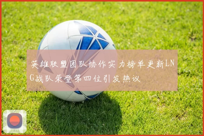 英雄联盟团队协作实力榜单更新LNG战队荣登第四位引发热议