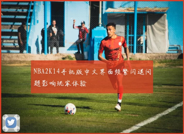NBA2K14手机版中文界面频繁闪退问题影响玩家体验