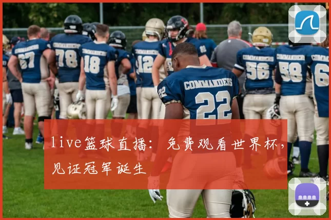 live篮球直播:免费观看世界杯,见证冠军诞生