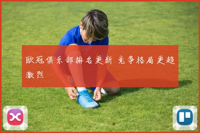 欧冠俱乐部排名更新 竞争格局更趋激烈