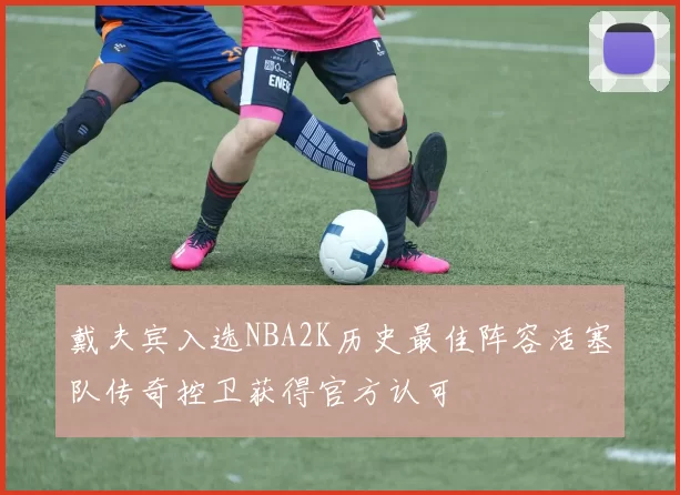 戴夫宾入选NBA2K历史最佳阵容活塞队传奇控卫获得官方认可