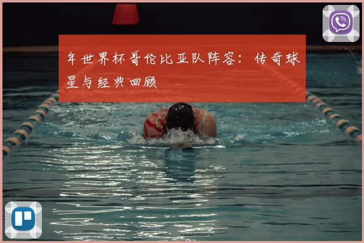 年世界杯哥伦比亚队阵容：传奇球星与经典回顾