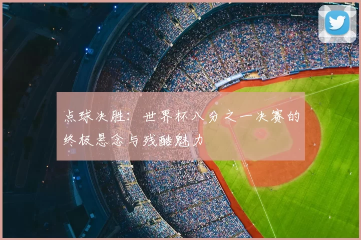 点球决胜：世界杯八分之一决赛的终极悬念与残酷魅力