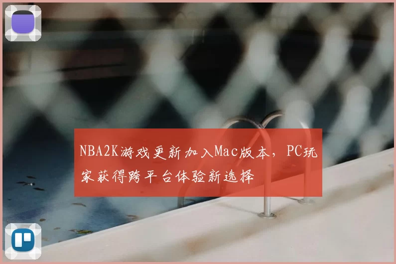 NBA2K游戏更新加入Mac版本，PC玩家获得跨平台体验新选择