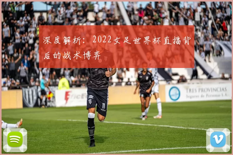 深度解析:2022女足世界杯直播背后的战术博弈