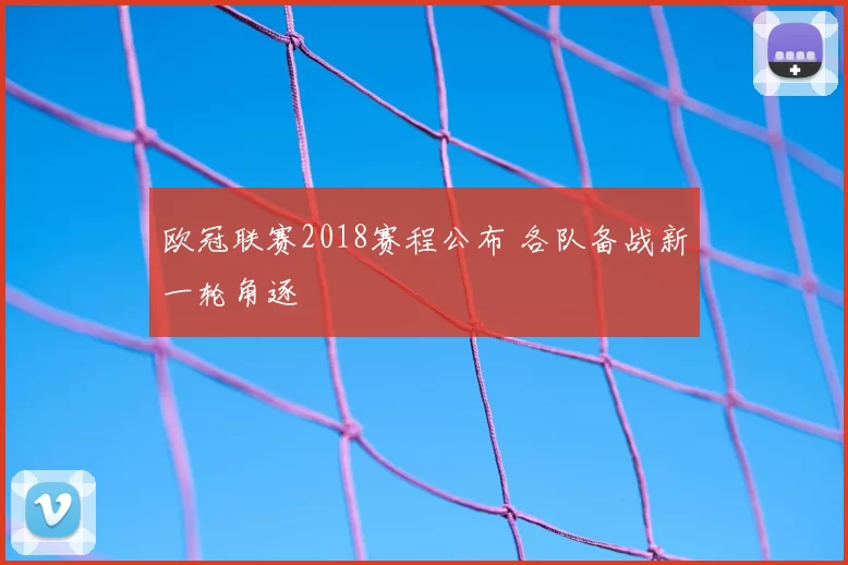 欧冠联赛2018赛程公布 各队备战新一轮角逐