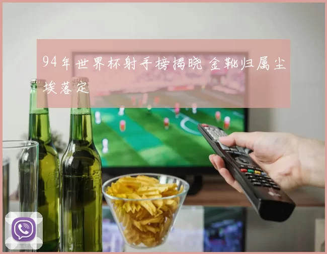 94年世界杯射手榜揭晓 金靴归属尘埃落定