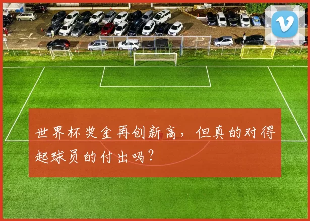 世界杯奖金再创新高,但真的对得起球员的付出吗?