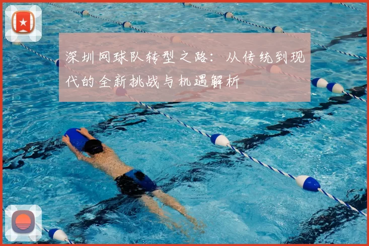 深圳网球队转型之路：从传统到现代的全新挑战与机遇解析