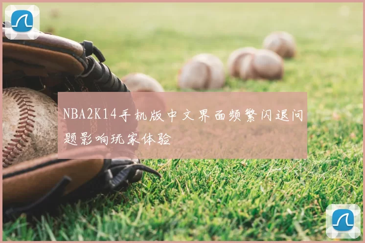 NBA2K14手机版中文界面频繁闪退问题影响玩家体验