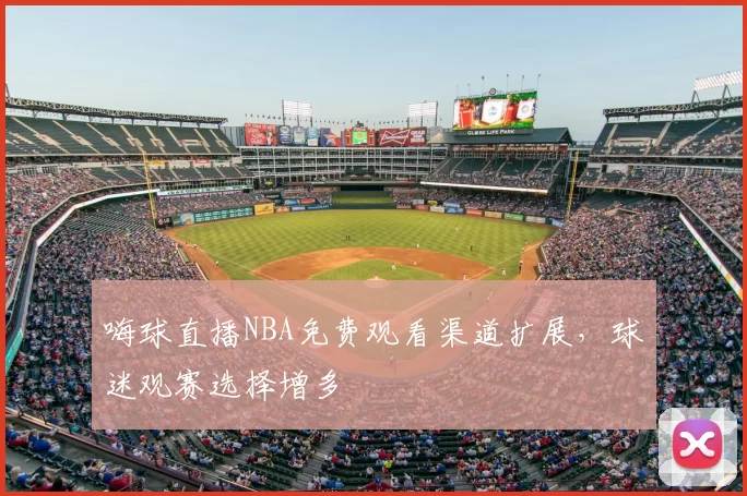 嗨球直播NBA免费观看渠道扩展，球迷观赛选择增多