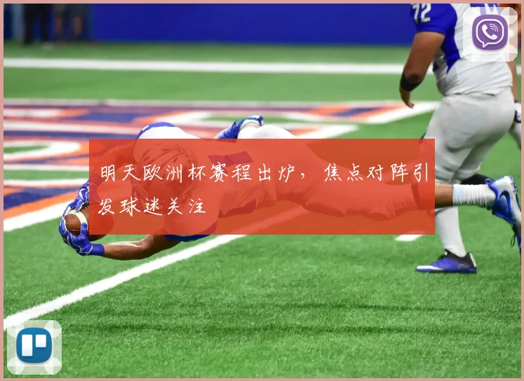 明天欧洲杯赛程出炉，焦点对阵引发球迷关注