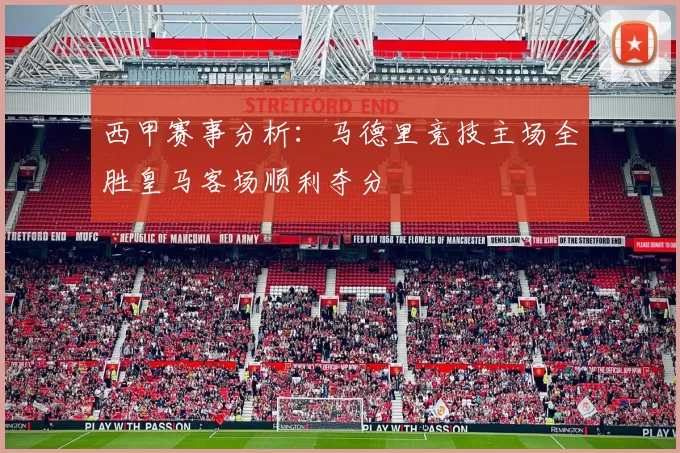 西甲赛事分析：马德里竞技主场全胜皇马客场顺利夺分