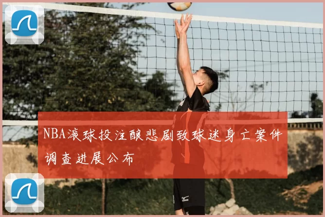 NBA滚球投注酿悲剧致球迷身亡案件调查进展公布