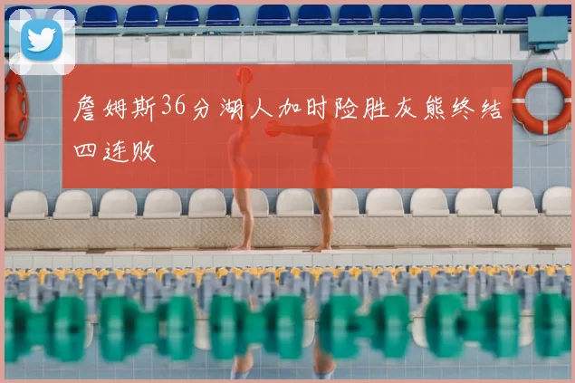 詹姆斯36分湖人加时险胜灰熊终结四连败