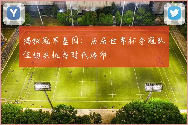 揭秘冠军基因:历届世界杯夺冠队伍的共性与时代烙印