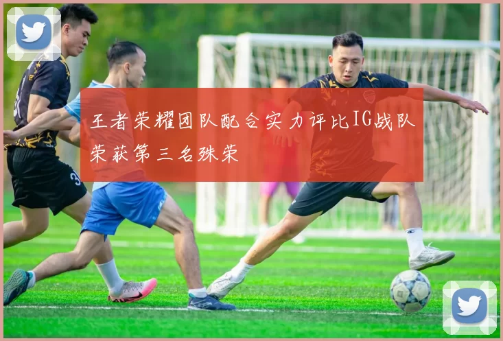 王者荣耀团队配合实力评比IG战队荣获第三名殊荣