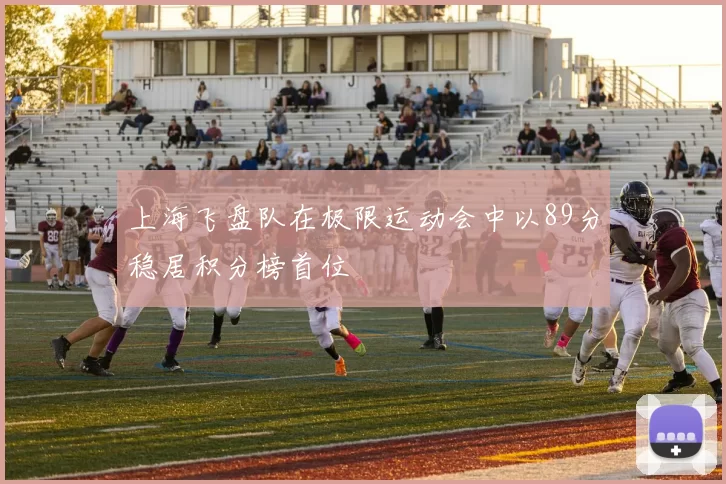 上海飞盘队在极限运动会中以89分稳居积分榜首位