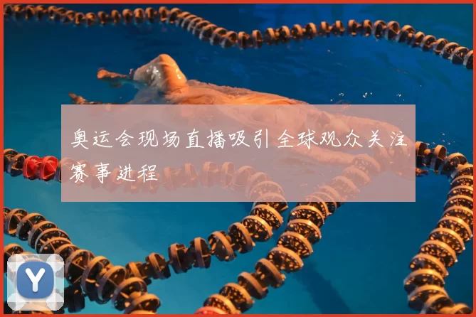 奥运会现场直播吸引全球观众关注赛事进程