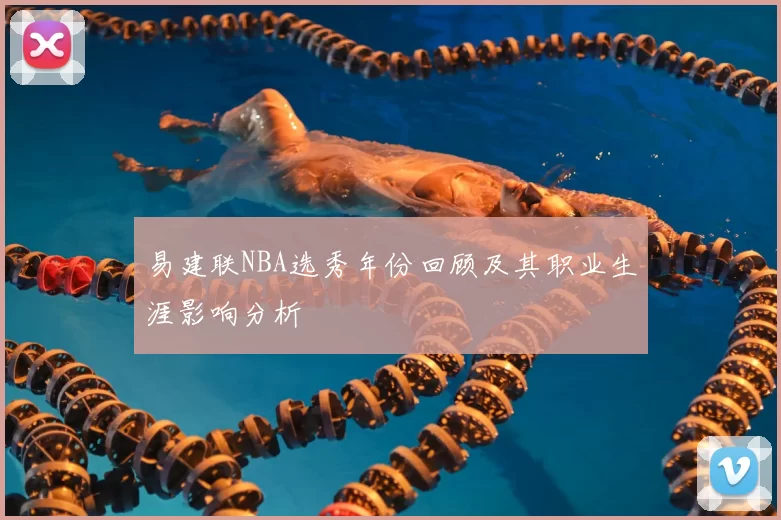 易建联NBA选秀年份回顾及其职业生涯影响分析