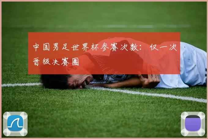 中国男足世界杯参赛次数:仅一次晋级决赛圈