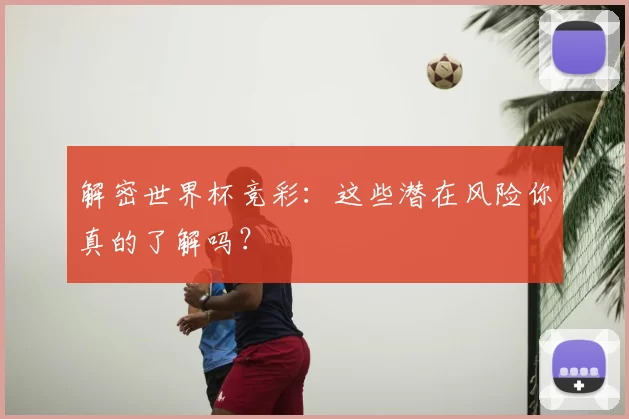 解密世界杯竞彩:这些潜在风险你真的了解吗?