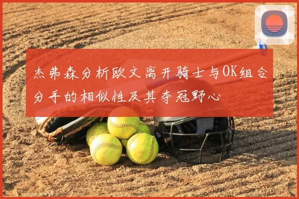 杰弗森分析欧文离开骑士与OK组合分手的相似性及其夺冠野心