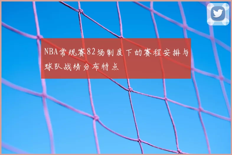 NBA常规赛82场制度下的赛程安排与球队战绩分布特点