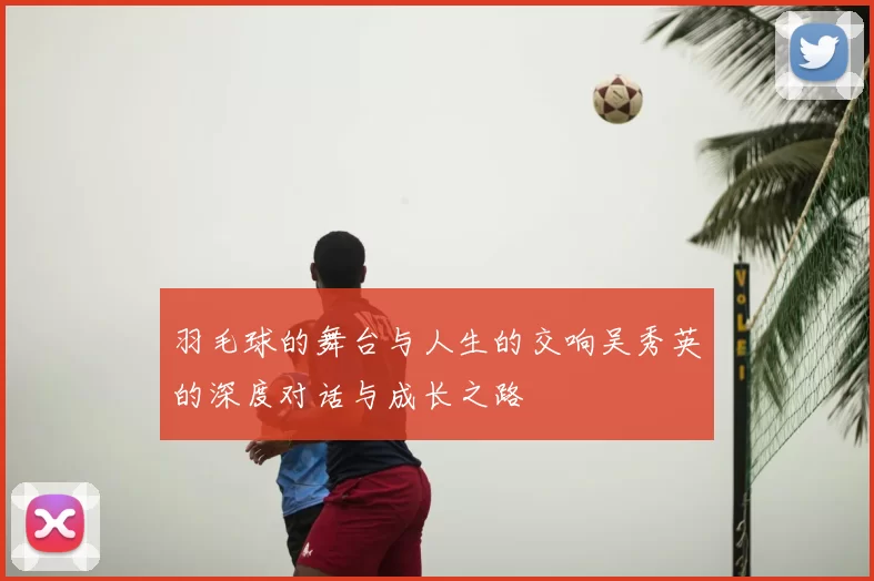 羽毛球的舞台与人生的交响吴秀英的深度对话与成长之路