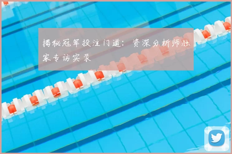 揭秘冠军投注门道:资深分析师独家专访实录