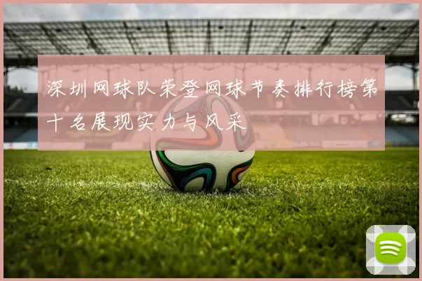 深圳网球队荣登网球节奏排行榜第十名展现实力与风采