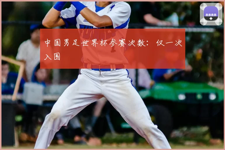 中国男足世界杯参赛次数：仅一次入围