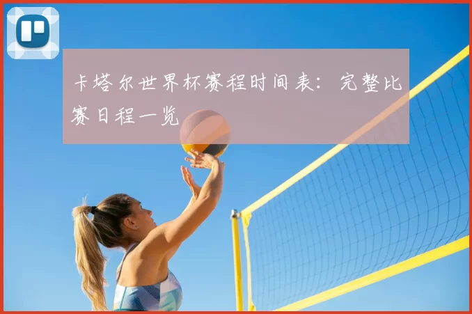 卡塔尔世界杯赛程时间表：完整比赛日程一览