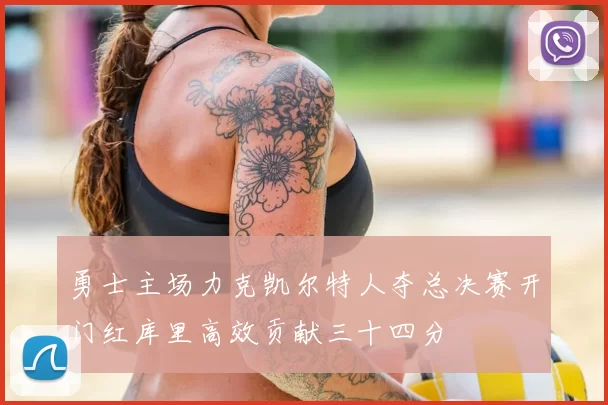 勇士主场力克凯尔特人夺总决赛开门红库里高效贡献三十四分