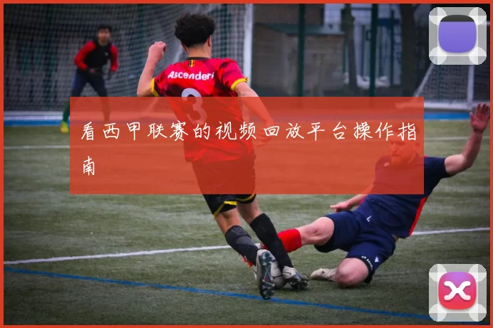 看西甲联赛的视频回放平台操作指南