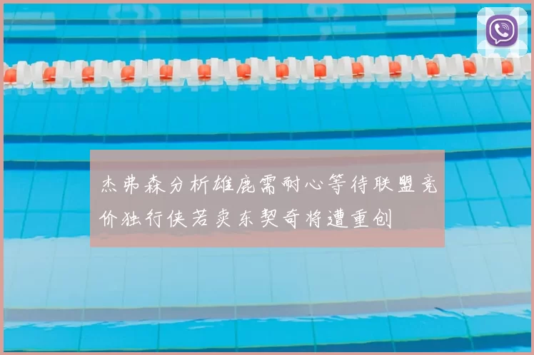 杰弗森分析雄鹿需耐心等待联盟竞价独行侠若卖东契奇将遭重创