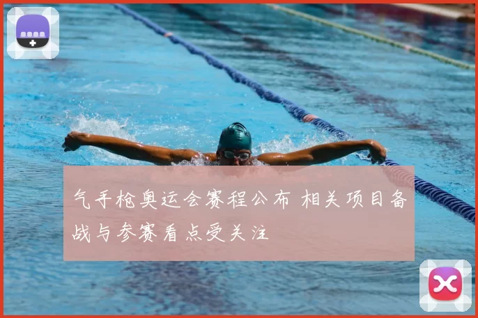 气手枪奥运会赛程公布 相关项目备战与参赛看点受关注